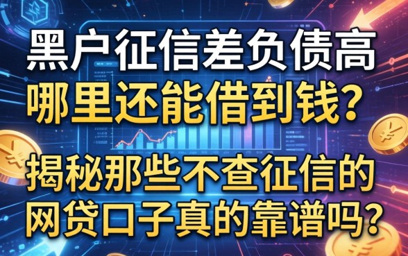 黑户征信差负债高哪里还能借到钱？揭秘那些不查征信的网贷口子真的靠谱吗？