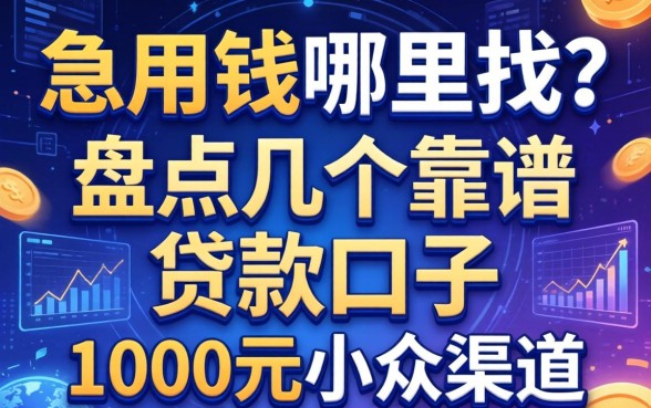 急用钱哪里找？盘点几个靠谱的贷款口子1000元小众渠道