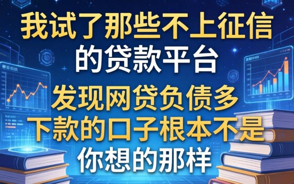我试了那些不上征信的贷款平台，发现网贷负债多下款的口子根本不是你想的那样