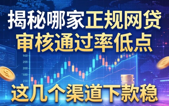 揭秘哪家正规网贷审核通过率低点，这几个渠道下款稳
