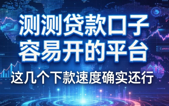 实测贷款口子容易开的平台，这几个下款速度确实还行