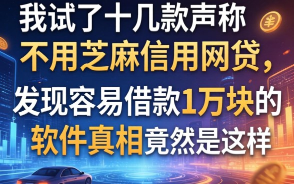 我试了十几款声称不用芝麻信用的网贷，发现容易借款1万块的软件真相竟然是这样