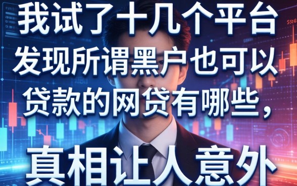 我试了十几个平台，发现所谓黑户也可以贷款的网贷有哪些，真相让人意外