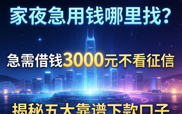 深夜急用钱哪里找？急需借钱3000元不看征信吗？揭秘五大靠谱下款口子