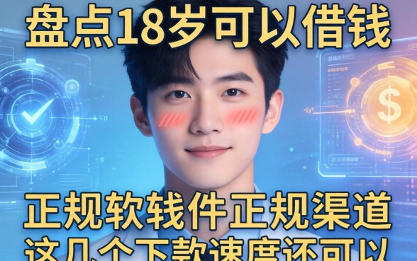 盘点18岁可以借钱的软件正规渠道，这几个下款速度还可以