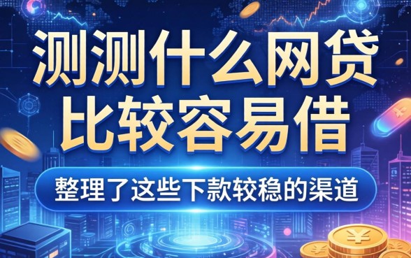 实测什么网贷比较容易借，整理了这些下款较稳的渠道