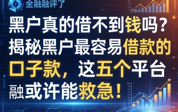 黑户真的借不到钱吗？揭秘黑户最容易借款的口子2026款，这五个平台或许能救急！