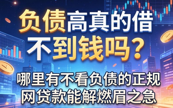 负债高真的借不到钱吗？哪里有不看负债的正规网贷款能解燃眉之急？
