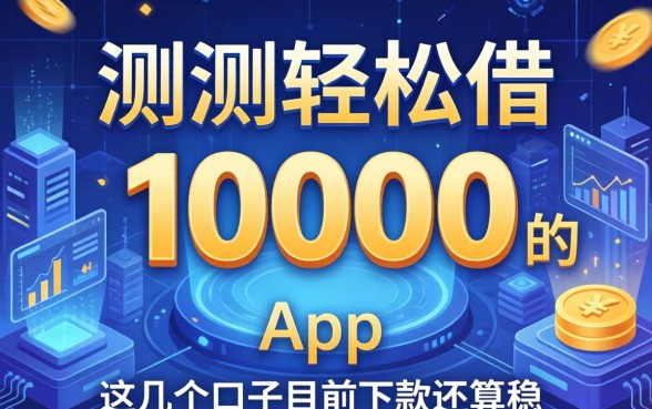 实测轻松借10000的app，这几个口子目前下款还算稳