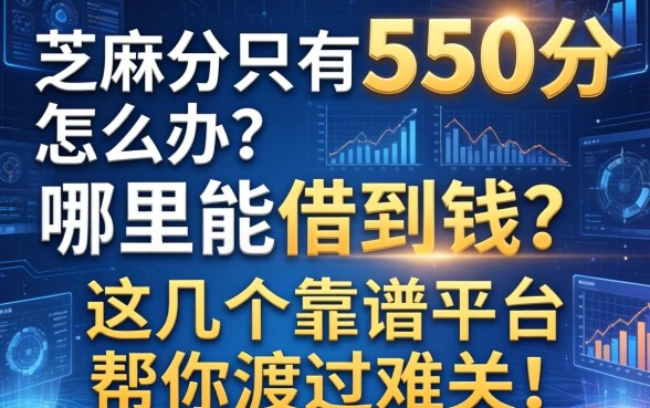 芝麻分只有550分怎么办？哪里能借到钱？这几个靠谱平台帮你渡过难关！