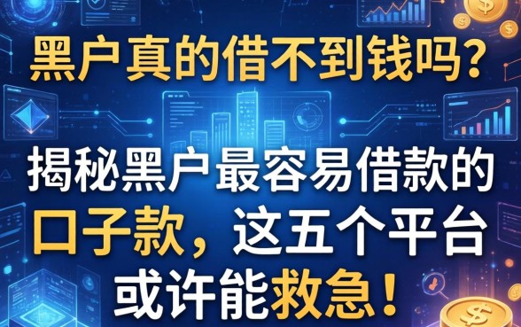 黑户真的借不到钱吗？揭秘黑户最容易借款的口子2026款，这五个平台或许能救急！