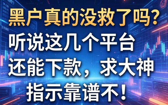 黑户真的没救了吗？听说这几个平台还能下款，求大神指点靠谱不！