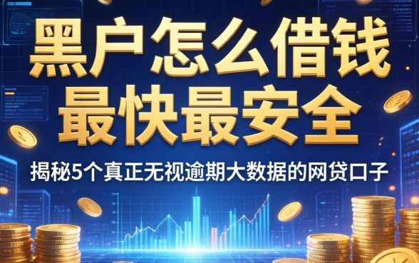 黑户怎么借钱最快最安全，揭秘5个真正无视逾期大数据的网贷口子
