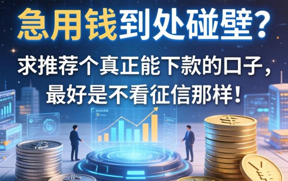 急用钱到处碰壁？求推荐个真正能下款的口子，最好是不看征信那种！