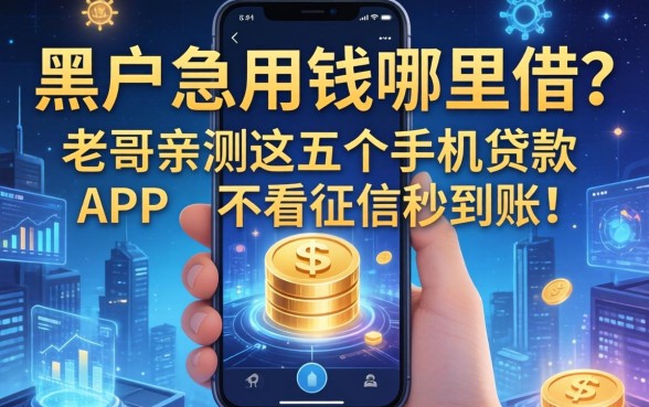 黑户急用钱哪里借？老哥亲测这五个手机贷款APP，不看征信秒到账！
