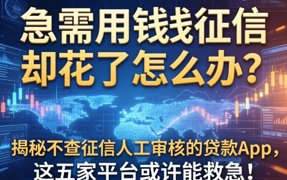 急需用钱征信却花了怎么办？揭秘不查征信人工审核的贷款app，这五家平台或许能救急！