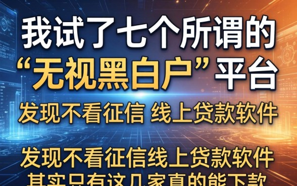 我试了七个所谓的“无视黑白户”平台，发现不看征信的线上贷款软件其实只有这几家真的能下款