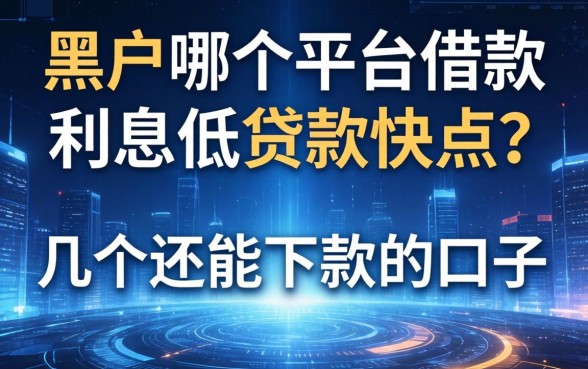 黑户哪个平台借款利息低贷款快点？整理几个还能下款的口子