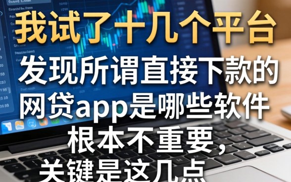 我试了十几个平台，发现所谓直接下款的网贷app是哪些软件根本不重要，关键是这几点