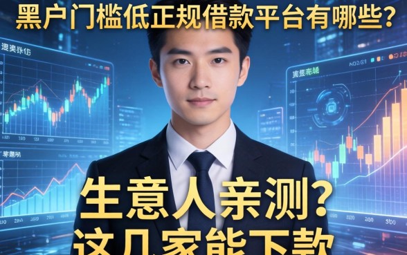 黑户门槛低的正规借款平台有哪些？生意人亲测这几家能下款