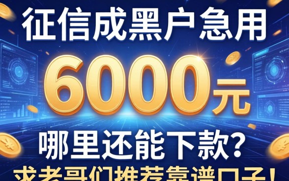 征信成黑户急用6000元，哪里还能下款？求老哥们推荐靠谱口子！