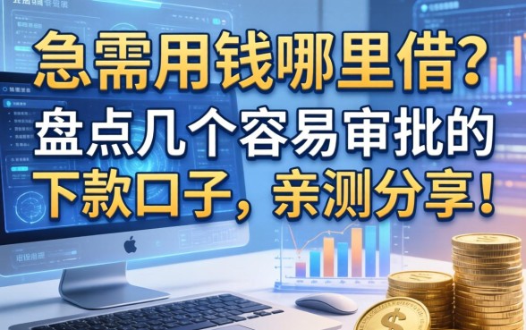 急需用钱哪里借？盘点几个容易审批的下款口子，亲测分享！