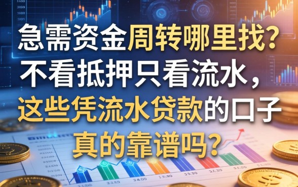 急需资金周转哪里找？不看抵押只看流水，这些凭流水贷款的口子真的靠谱吗？