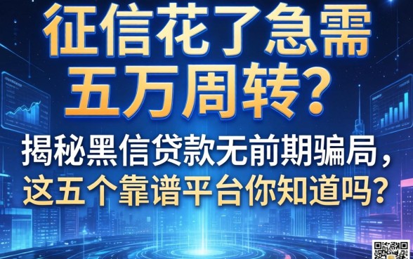 征信花了急需五万周转？揭秘黑户贷款无前期骗局，这五个靠谱平台你知道吗？