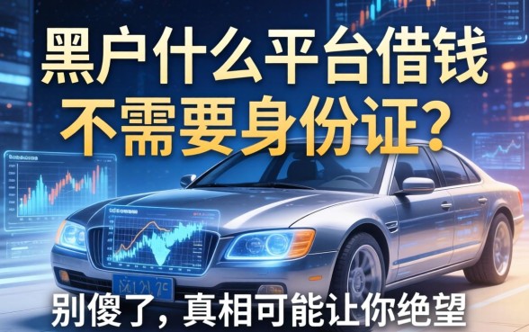 黑户什么平台借钱不需要身份证？别傻了，真相可能让你绝望