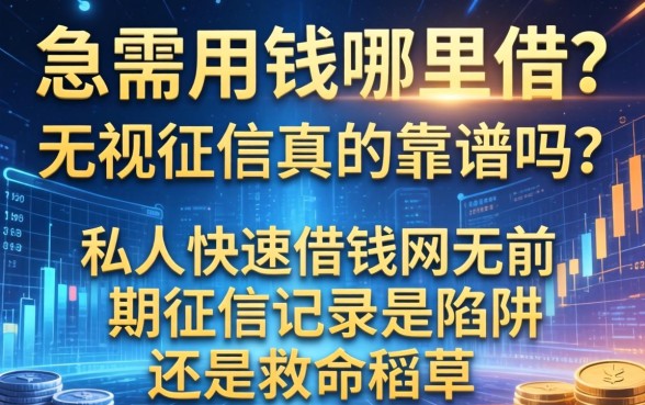 急需用钱哪里借？无视征信真的靠谱吗？私人快速借钱网无前期征信记录是陷阱还是救命稻草？