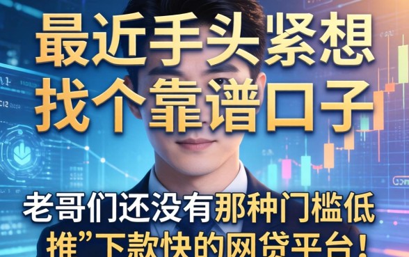 最近手头紧想找个靠谱口子，老哥们有没有那种门槛低、下款快的网贷平台推荐？