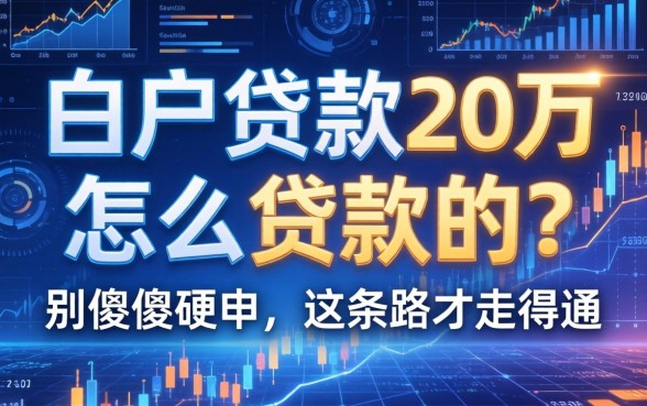 白户贷款20万怎么贷款的？别傻傻硬申，这条路才走得通