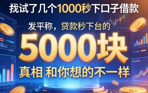 我试了几个1000秒下口子借款，发现5000块贷款秒下平台的真相和你想的不一样