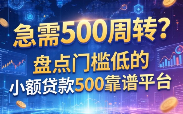 急需500周转？盘点门槛低的小额贷款500靠谱平台