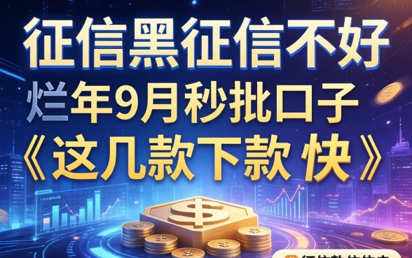 征信黑征信不好征信烂2026年9月秒批口子这几款下款快