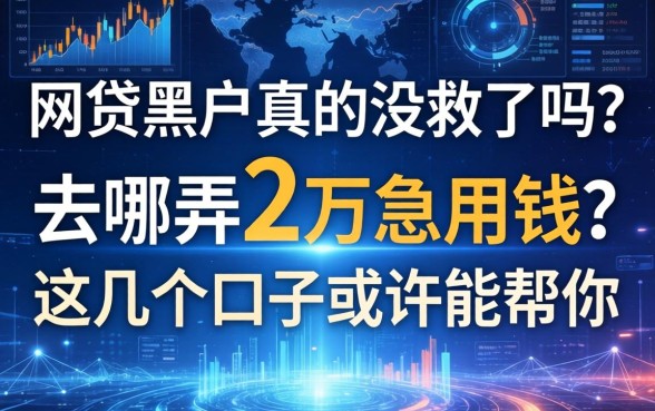 网贷黑户真的没救了吗？去哪弄2万急用钱？这几个口子或许能帮你