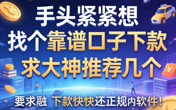 手头紧想找个靠谱口子下款，求大神推荐几个下款快还正规的软件！