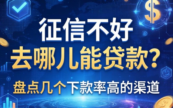 征信不好去哪里能贷款？盘点几个下款率高的渠道