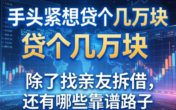 手头紧想贷个几万块，除了找亲友拆借，还有哪些靠谱路子？