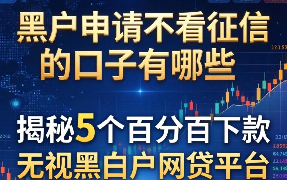 黑户申请不看征信的口子有哪些，揭秘5个百分百下款无视黑白户网贷平台
