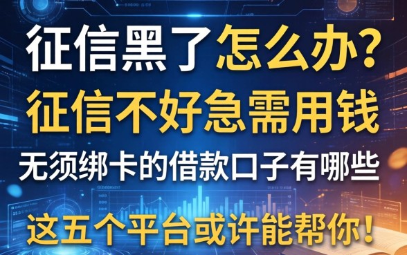 征信黑了怎么办？征信不好急需用钱，无须绑卡的借款口子有哪些？这五个平台或许能帮你！