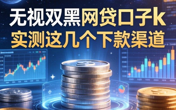 无视双黑的网贷口子k，实测这几个下款渠道