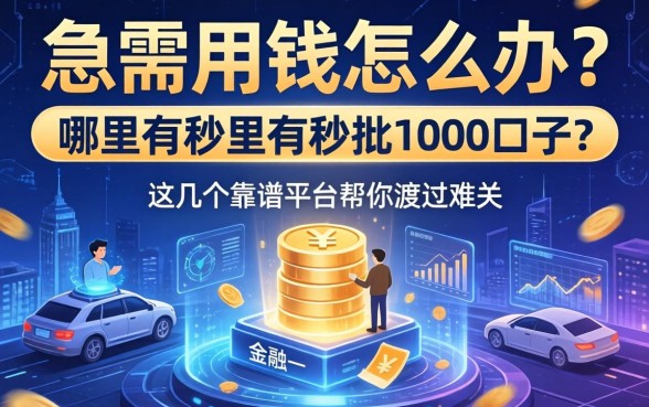 急需用钱怎么办？哪里有秒批1000口子？这几个靠谱平台帮你渡过难关