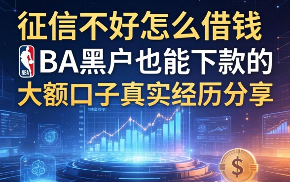 征信不好怎么借钱NBA黑户也能下款的大额口子真实经历分享