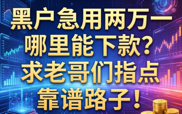 黑户急用两万一，哪里能下款？求老哥们指点靠谱路子！