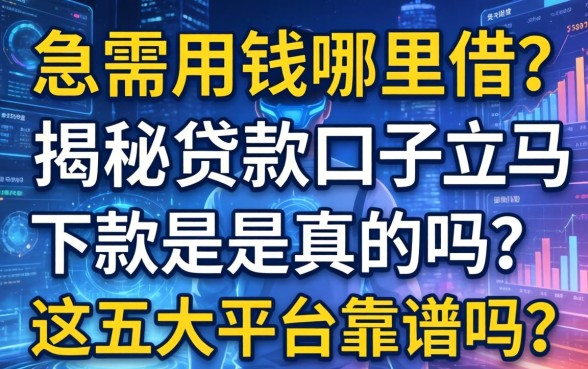 急需用钱哪里借？揭秘贷款口子立马下款是真的吗？这五大平台靠谱吗？
