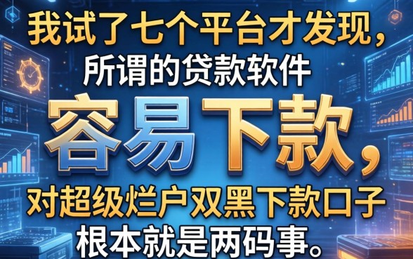 我试了七个平台才发现，所谓的贷款软件容易下款，对超级烂户双黑下款口子根本就是两码事