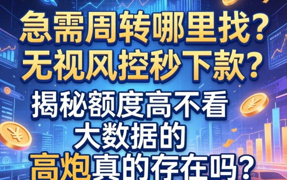急需周转哪里找？无视风控秒下款？揭秘额度高不看大数据的高炮真的存在吗？