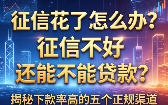 征信花了怎么办？征信不好还能不能贷款？揭秘下款率高的五个正规渠道