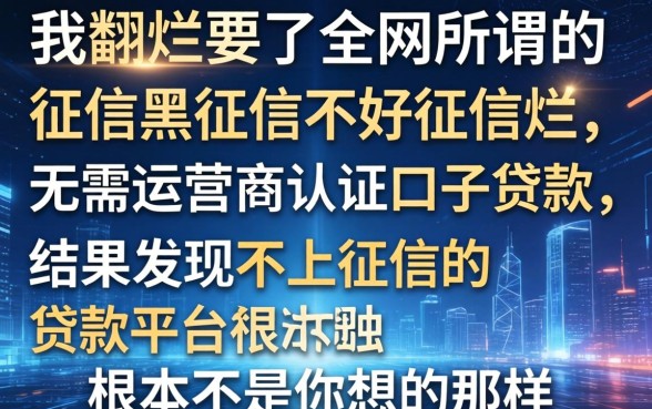 我翻烂了全网所谓的征信黑征信不好征信烂无需运营商认证口子贷款，结果发现不上征信的贷款平台根本不是你想的那样